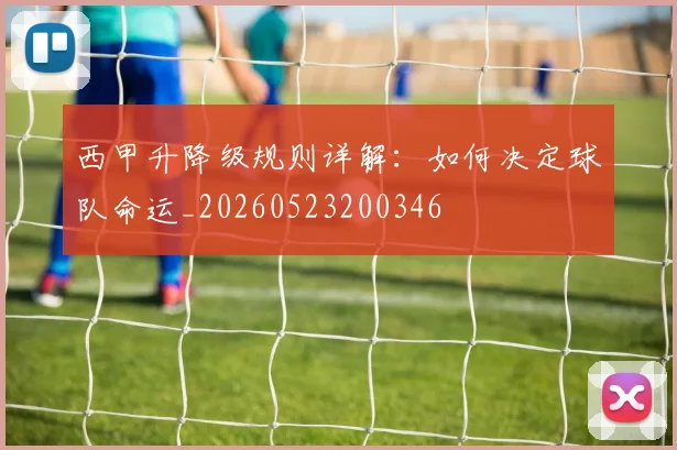 西甲升降级规则详解:如何决定球队命运_20260523200346