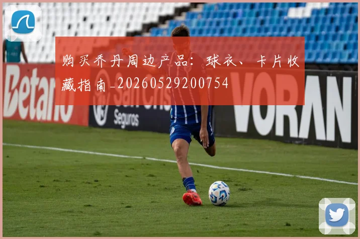 购买乔丹周边产品：球衣、卡片收藏指南_20260529200754