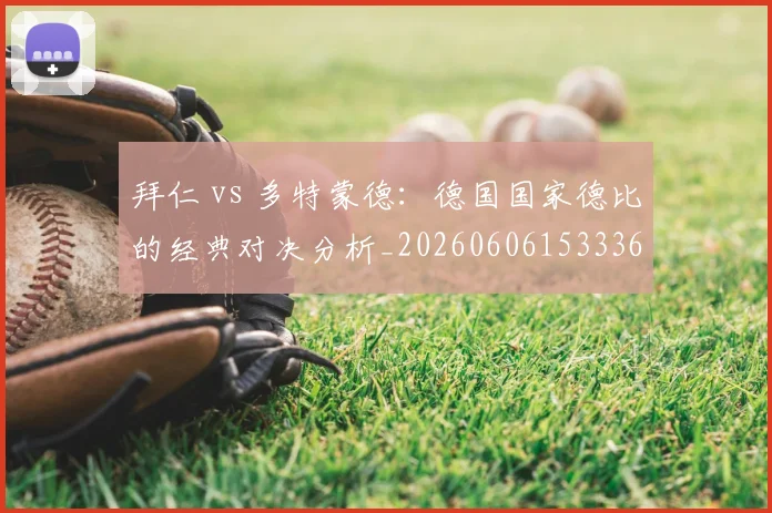 拜仁 vs 多特蒙德：德国国家德比的经典对决分析_20260606153336