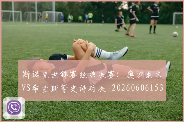 斯诺克世锦赛经典决赛:奥沙利文VS希金斯等史诗对决_20260606153413