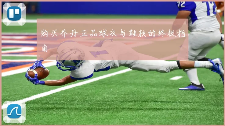 购买乔丹正品球衣与鞋款的终极指南