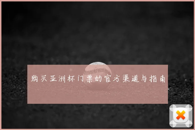 购买亚洲杯门票的官方渠道与指南