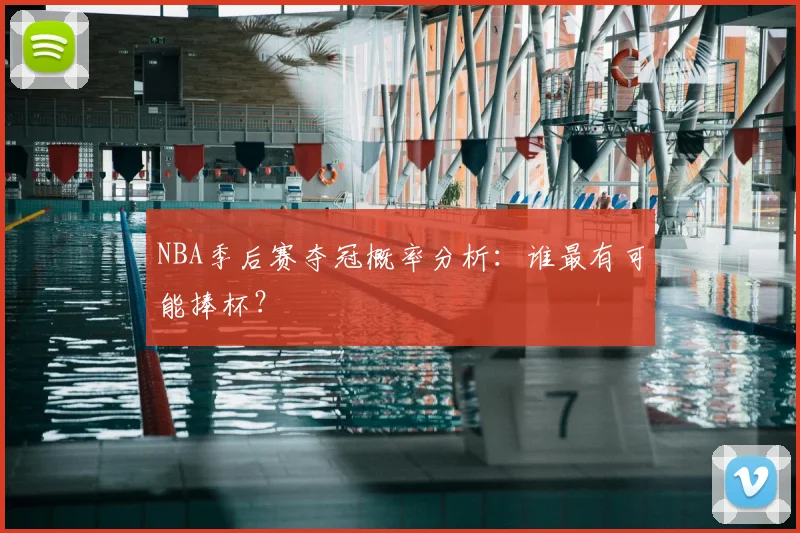 NBA季后赛夺冠概率分析：谁最有可能捧杯？