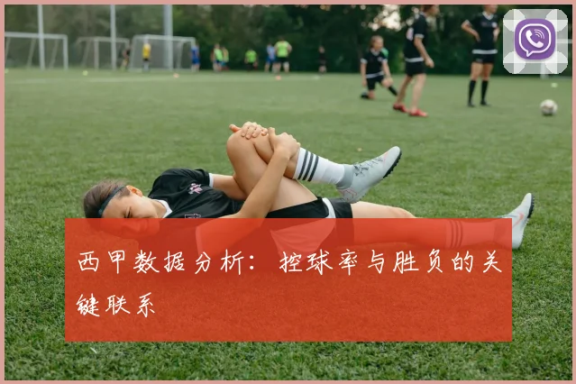 西甲数据分析:控球率与胜负的关键联系