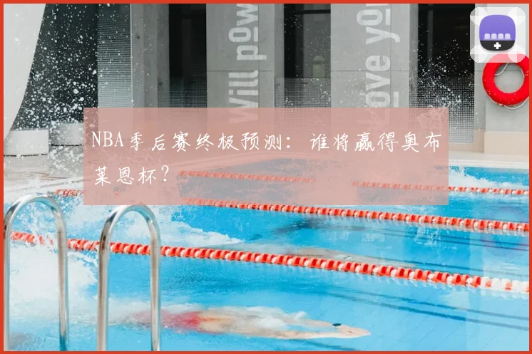 NBA季后赛终极预测:谁将赢得奥布莱恩杯?