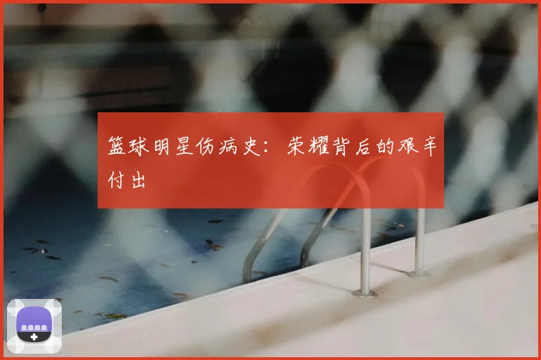 篮球明星伤病史：荣耀背后的艰辛付出