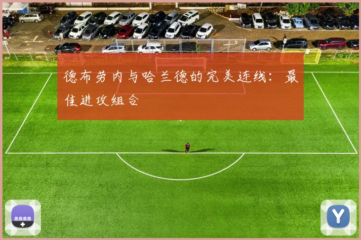 德布劳内与哈兰德的完美连线：最佳进攻组合