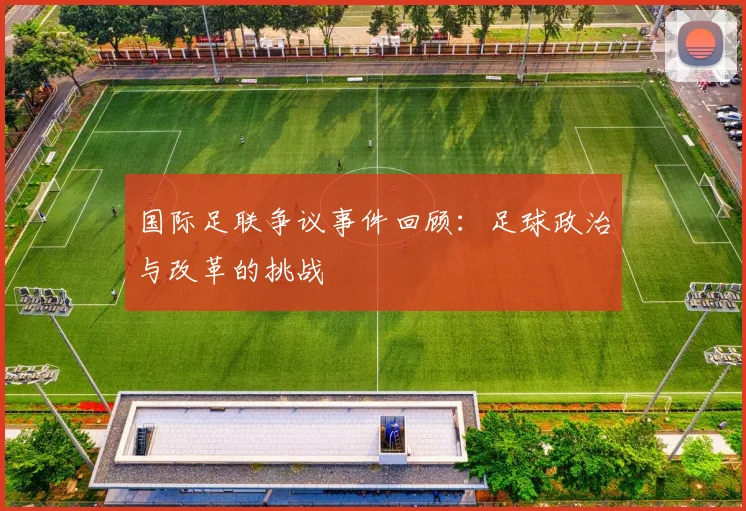 国际足联争议事件回顾：足球政治与改革的挑战