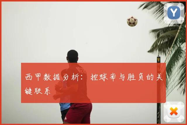 西甲数据分析：控球率与胜负的关键联系