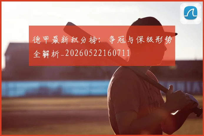 德甲最新积分榜:争冠与保级形势全解析_20260522160711