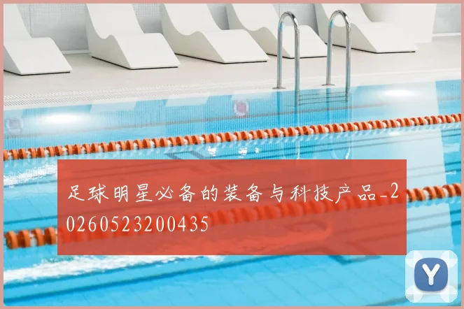 足球明星必备的装备与科技产品_20260523200435
