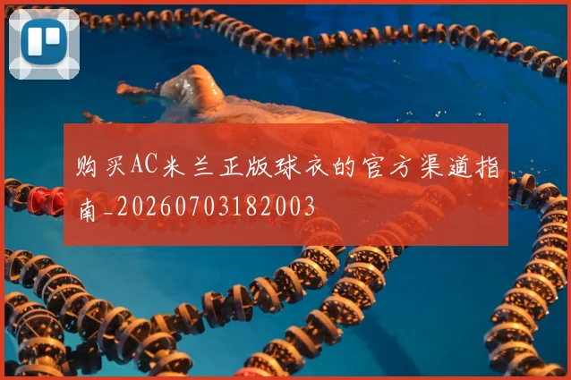 购买AC米兰正版球衣的官方渠道指南_20260703182003