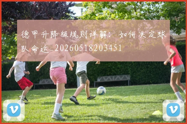 德甲升降级规则详解:如何决定球队命运_20260518203451