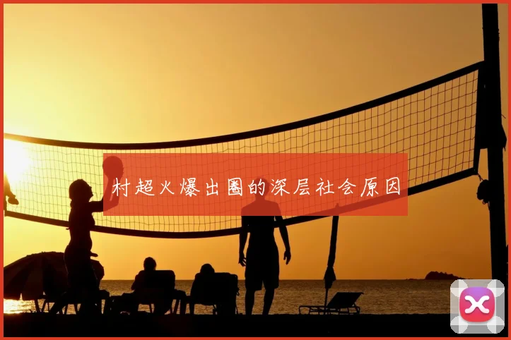 村超火爆出圈的深层社会原因