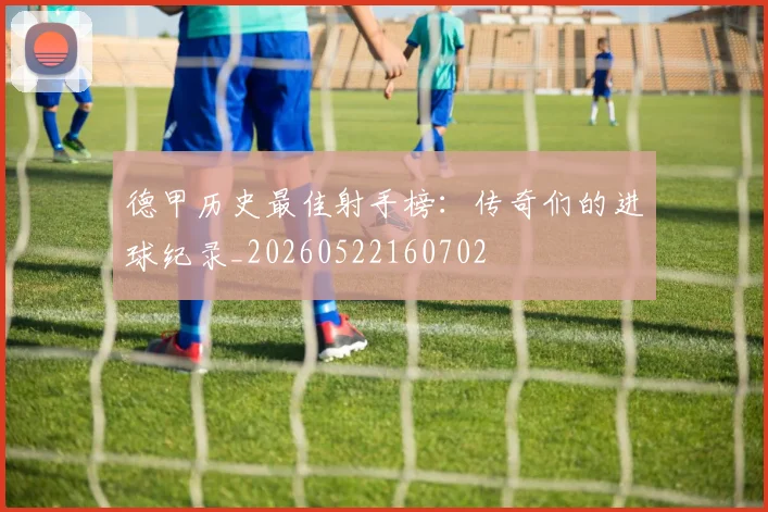 德甲历史最佳射手榜：传奇们的进球纪录_20260522160702