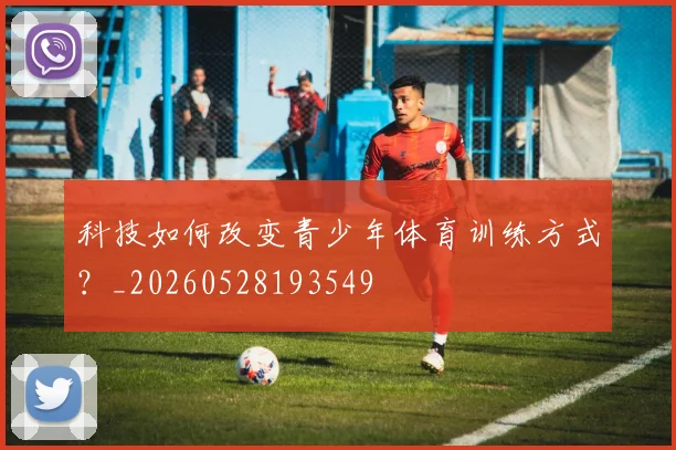 科技如何改变青少年体育训练方式？_20260528193549