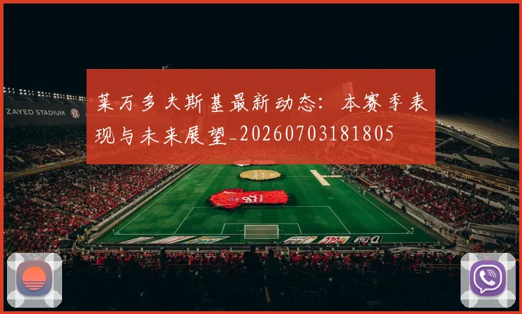 莱万多夫斯基最新动态：本赛季表现与未来展望_20260703181805