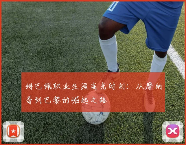 姆巴佩职业生涯高光时刻:从摩纳哥到巴黎的崛起之路