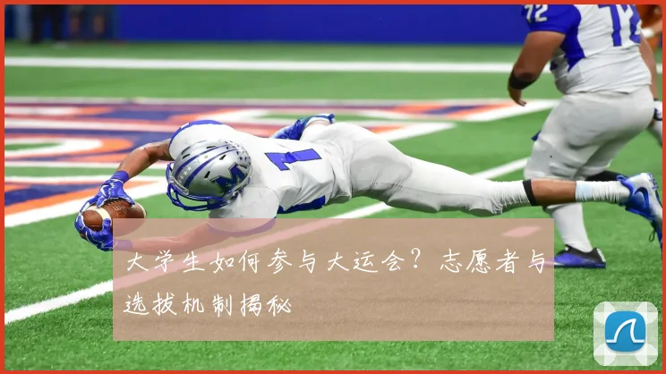 大学生如何参与大运会？志愿者与选拔机制揭秘