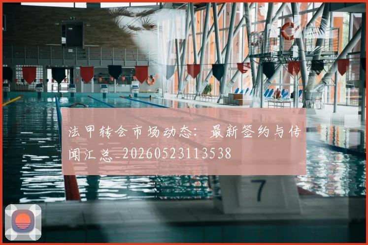 法甲转会市场动态：最新签约与传闻汇总_20260523113538