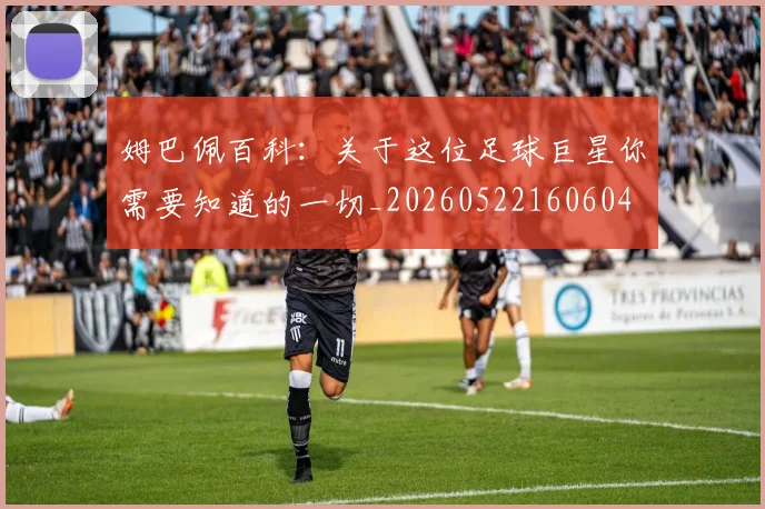姆巴佩百科：关于这位足球巨星你需要知道的一切_20260522160604