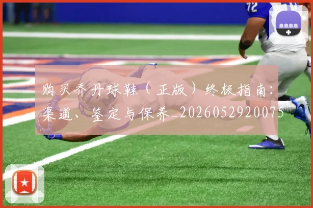 购买乔丹球鞋（正版）终极指南：渠道、鉴定与保养_20260529200754