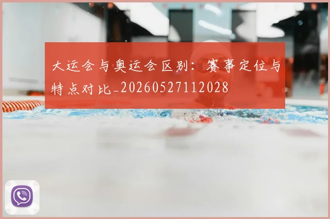 大运会与奥运会区别:赛事定位与特点对比_20260527112028