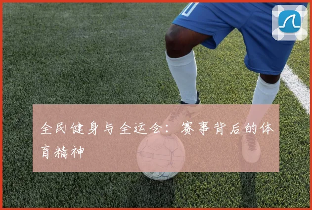 全民健身与全运会：赛事背后的体育精神