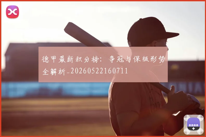 德甲最新积分榜:争冠与保级形势全解析_20260522160711