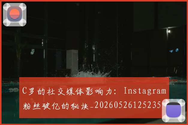 C罗的社交媒体影响力:Instagram粉丝破亿的秘诀_20260526125235