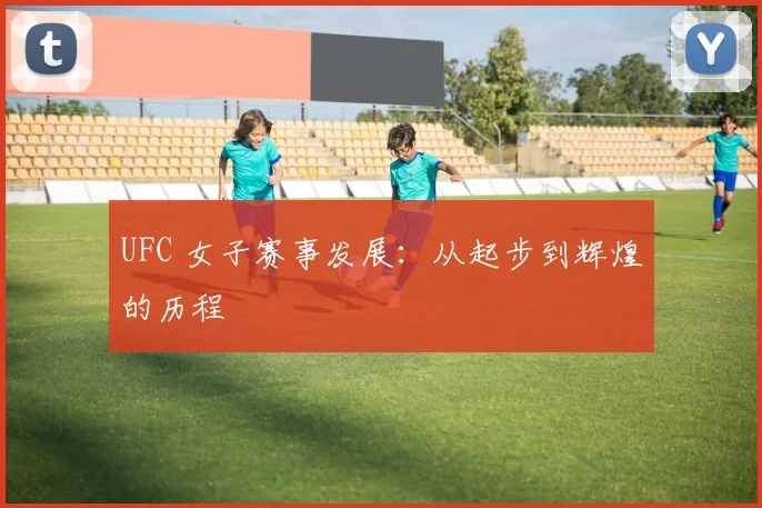UFC 女子赛事发展:从起步到辉煌的历程